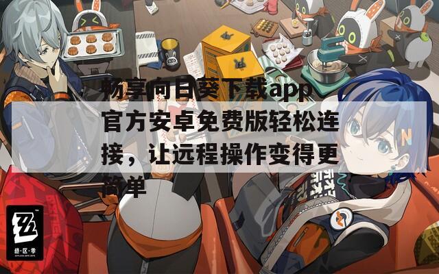 畅享向日葵下载app官方安卓免费版轻松连接，让远程操作变得更简单