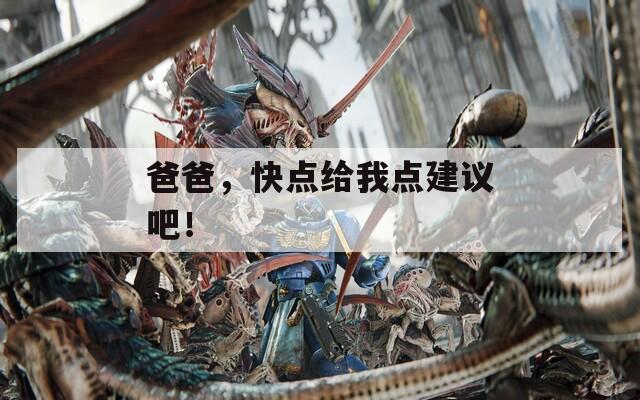 爸爸，快点给我点建议吧！