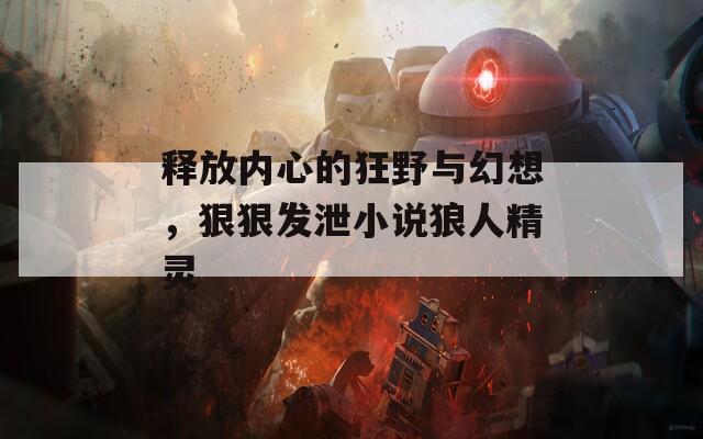 释放内心的狂野与幻想，狠狠发泄小说狼人精灵
