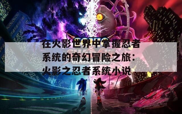 在火影世界中掌握忍者系统的奇幻冒险之旅：火影之忍者系统小说