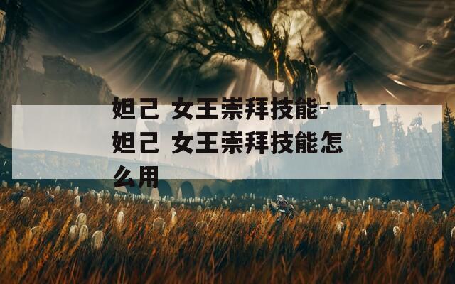 妲己 女王崇拜技能-妲己 女王崇拜技能怎么用