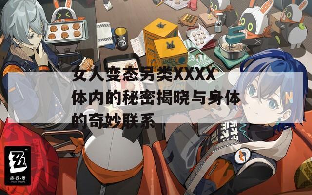 女人变态另类XXXX体内的秘密揭晓与身体的奇妙联系