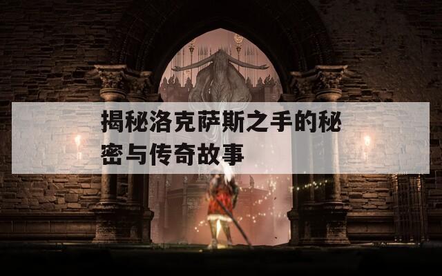 揭秘洛克萨斯之手的秘密与传奇故事
