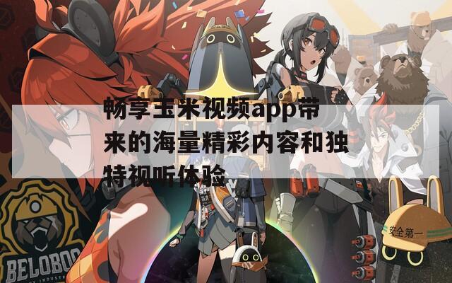 畅享玉米视频app带来的海量精彩内容和独特视听体验