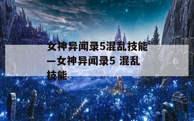 女神异闻录5混乱技能—女神异闻录5 混乱技能
