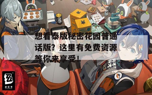 想看泰版秘密花园普通话版？这里有免费资源等你来享受！