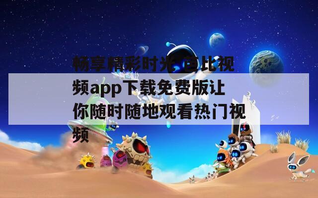 畅享精彩时光 芭比视频app下载免费版让你随时随地观看热门视频