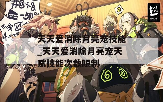 天天爱消除月亮宠技能_天天爱消除月亮宠天赋技能次数限制