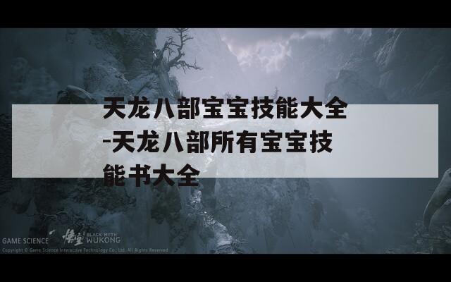 天龙八部宝宝技能大全-天龙八部所有宝宝技能书大全