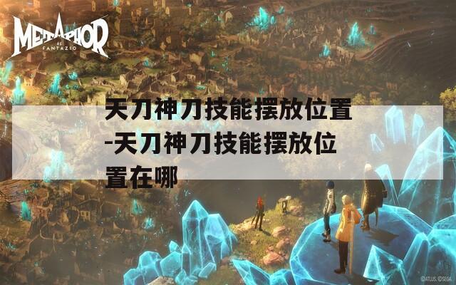 天刀神刀技能摆放位置-天刀神刀技能摆放位置在哪