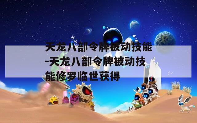 天龙八部令牌被动技能-天龙八部令牌被动技能修罗临世获得