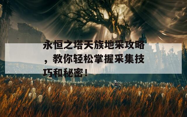 永恒之塔天族地采攻略，教你轻松掌握采集技巧和秘密！