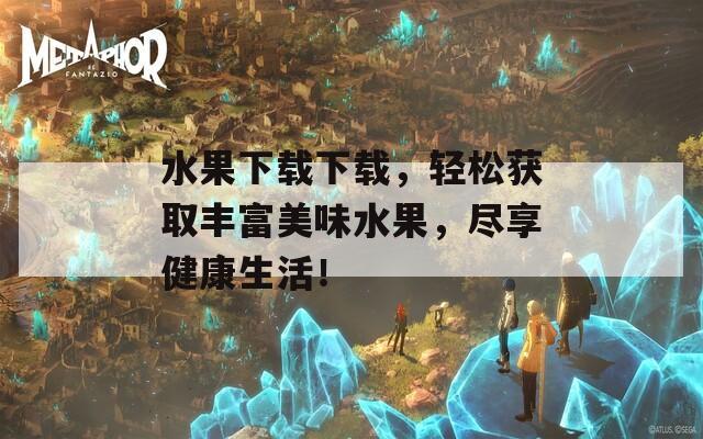 水果下载下载，轻松获取丰富美味水果，尽享健康生活！