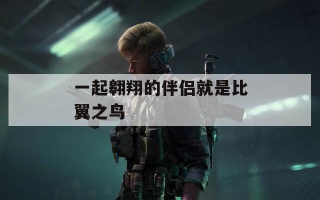 一起翱翔的伴侣就是比翼之鸟