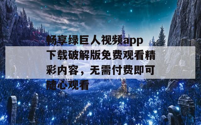 畅享绿巨人视频app下载破解版免费观看精彩内容，无需付费即可随心观看