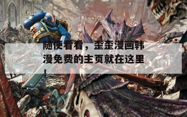随便看看，歪歪漫画韩漫免费的主页就在这里！