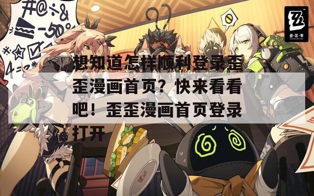 想知道怎样顺利登录歪歪漫画首页？快来看看吧！歪歪漫画首页登录打开