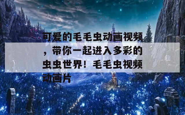可爱的毛毛虫动画视频，带你一起进入多彩的虫虫世界！毛毛虫视频动画片