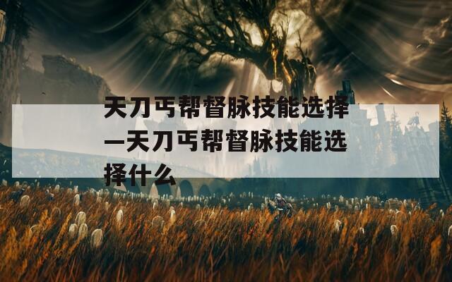 天刀丐帮督脉技能选择—天刀丐帮督脉技能选择什么