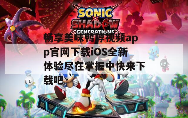 畅享美味鸭脖视频app官网下载iOS全新体验尽在掌握中快来下载吧