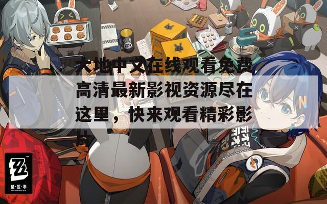 大地中文在线观看免费高清最新影视资源尽在这里，快来观看精彩影片