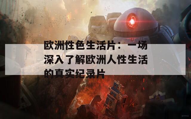 欧洲性色生活片：一场深入了解欧洲人性生活的真实纪录片