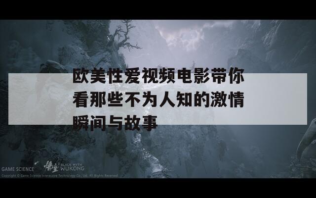 欧美性爱视频电影带你看那些不为人知的激情瞬间与故事