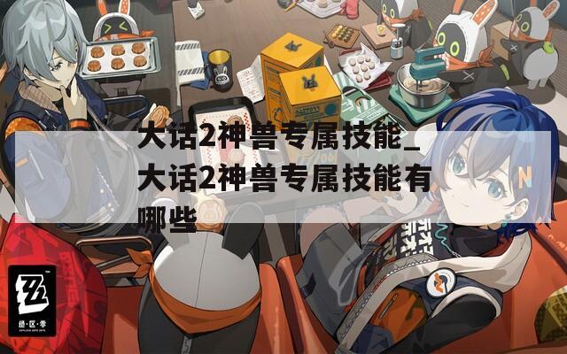 大话2神兽专属技能_大话2神兽专属技能有哪些