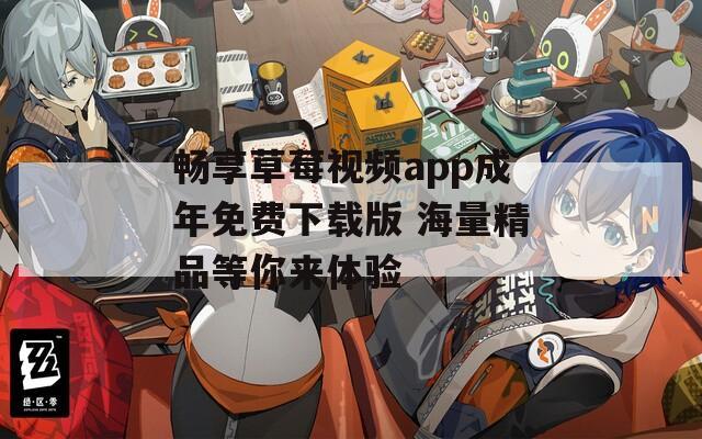 畅享草莓视频app成年免费下载版 海量精品等你来体验