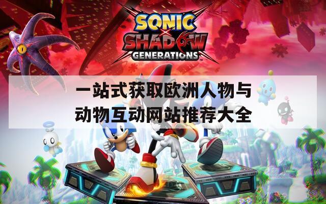 一站式获取欧洲人物与动物互动网站推荐大全
