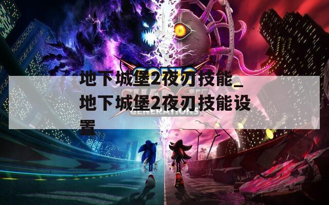 地下城堡2夜刃技能_地下城堡2夜刃技能设置