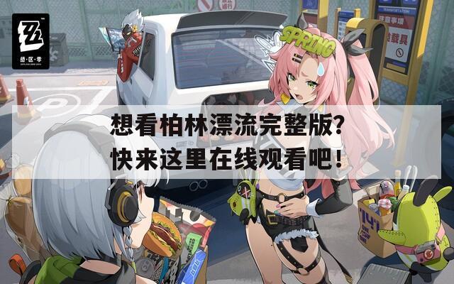 想看柏林漂流完整版？快来这里在线观看吧！