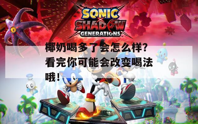椰奶喝多了会怎么样？看完你可能会改变喝法哦！