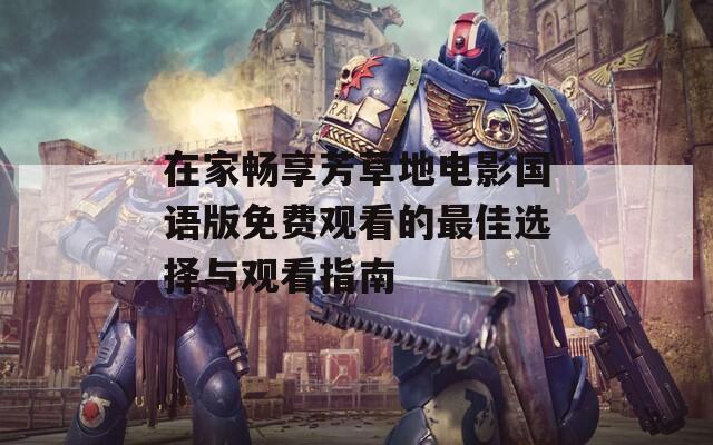 在家畅享芳草地电影国语版免费观看的最佳选择与观看指南