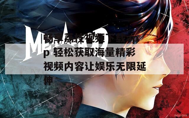畅享荔枝视频下载app 轻松获取海量精彩视频内容让娱乐无限延伸