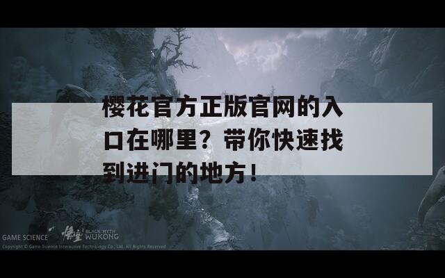 樱花官方正版官网的入口在哪里？带你快速找到进门的地方！