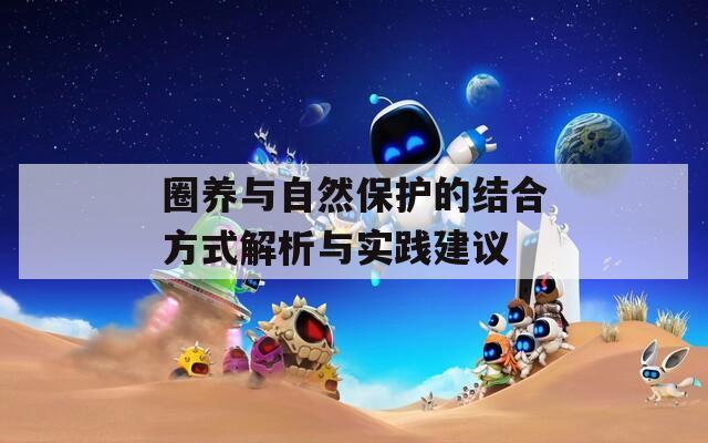 圈养与自然保护的结合方式解析与实践建议
