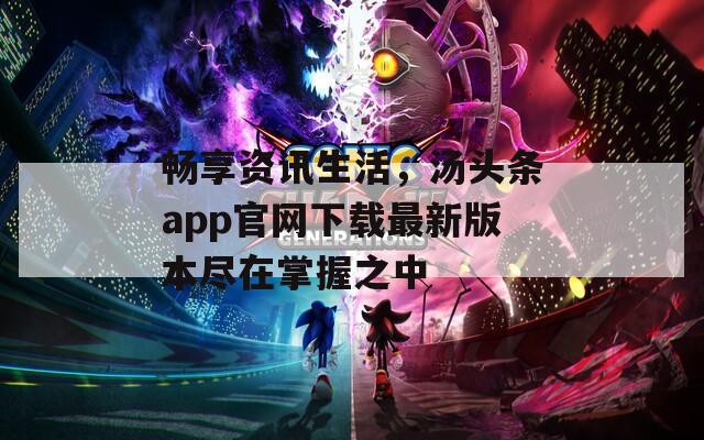 畅享资讯生活，汤头条app官网下载最新版本尽在掌握之中