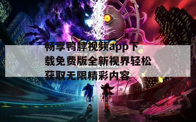 畅享鸭脖视频app下载免费版全新视界轻松获取无限精彩内容
