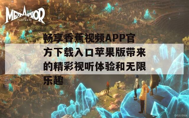 畅享香蕉视频APP官方下载入口苹果版带来的精彩视听体验和无限乐趣