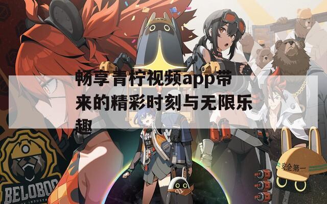 畅享青柠视频app带来的精彩时刻与无限乐趣