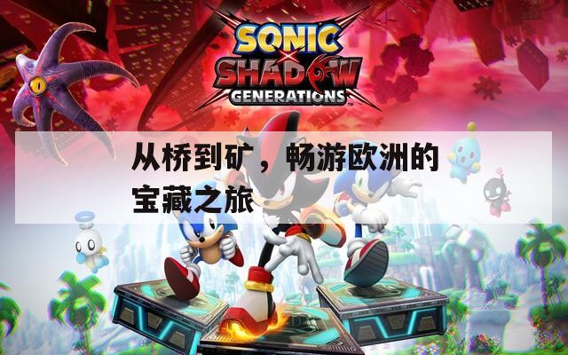从桥到矿，畅游欧洲的宝藏之旅