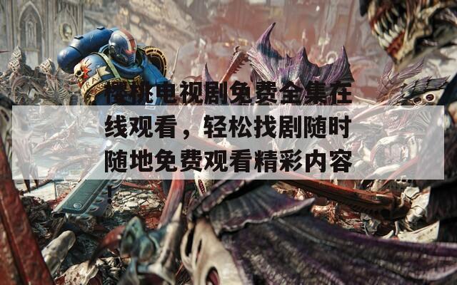 樱桃电视剧免费全集在线观看，轻松找剧随时随地免费观看精彩内容！