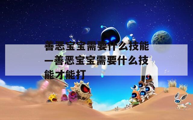 善恶宝宝需要什么技能—善恶宝宝需要什么技能才能打