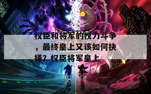 权臣和将军的权力斗争，最终皇上又该如何抉择？权臣将军皇上