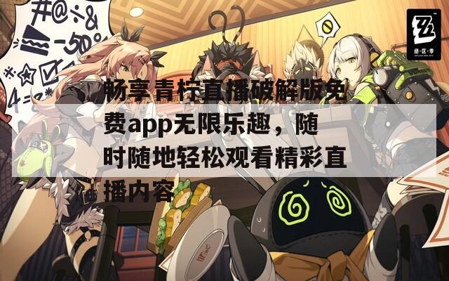 畅享青柠直播破解版免费app无限乐趣，随时随地轻松观看精彩直播内容