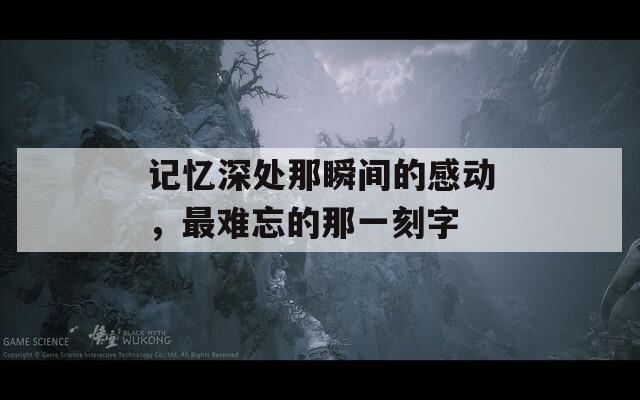 记忆深处那瞬间的感动，最难忘的那一刻字