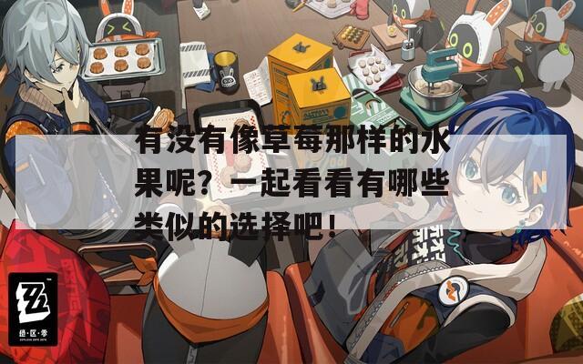 有没有像草莓那样的水果呢？一起看看有哪些类似的选择吧！