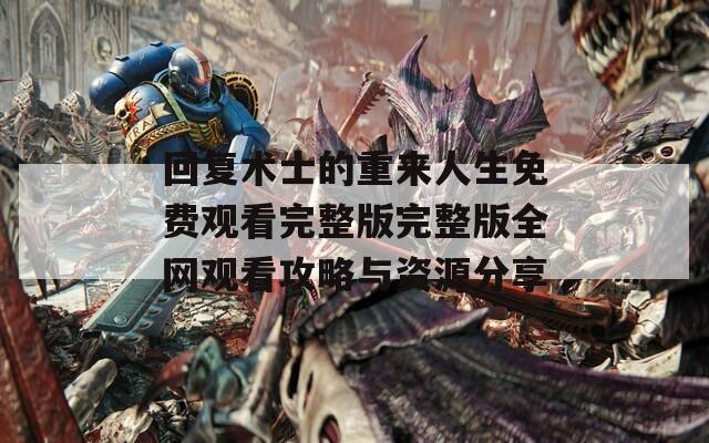 回复术士的重来人生免费观看完整版完整版全网观看攻略与资源分享