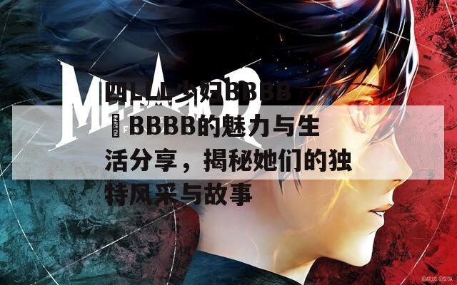 四LLL少妇BBBB槡BBBB的魅力与生活分享，揭秘她们的独特风采与故事